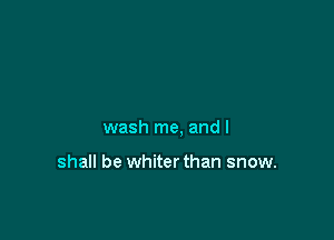 wash me. and I

shall be whiter than snow.