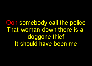 Ooh somebody call the police
That woman down there is a

doggone thief
It should have been me