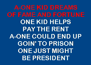 ONE KID HELPS
PAY THE RENT
A-ONECOULD END UP
GOIN' TO PRISON

ONE JUST MIGHT
BE PRESIDENT l