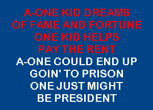 A-ONECOULD END UP
GOIN' TO PRISON

ONE JUST MIGHT
BE PRESIDENT l
