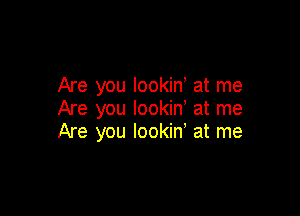 Are you lookin' at me

Are you lookin' at me
Are you Iookiny at me