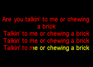 Are you talkin! to me or chewing
a brick

Talkin! to me or chewing a brick

Talkin! to me or chewing a brick

Talkin' to me or chewing a brick