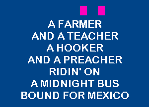 A FARMER
AND ATEACHER
A HOOKER
AND A PREACHER
RIDIN' ON
AMIDNIGHT BUS
BOUND FOR MEXICO