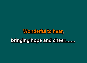 Wonderful to hear,

bringing hope and cheer .......