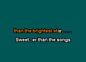 than the brightest star .......

Sweet...er than the songs