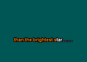 than the brightest star .......