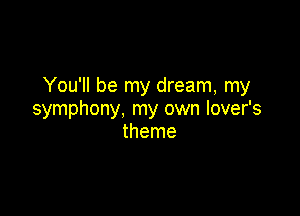 You'll be my dream, my

symphony, my own lover's
theme