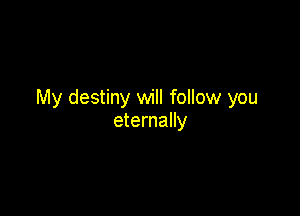 My destiny will follow you

eternally