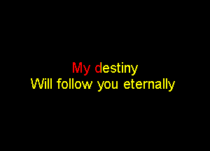 My destiny

Will follow you eternally