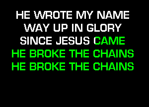 HE WROTE MY NAME
WAY UP IN GLORY
SINCE JESUS CAME

HE BROKE THE CHAINS

HE BROKE THE CHAINS