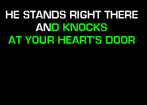 HE STANDS RIGHT THERE
AND KNOCKS
AT YOUR HEARTS DOOR