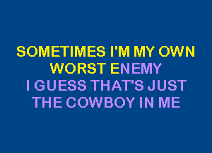 SOMETIMES I'M MY OWN
WORST ENEMY
I GUESS THAT'S JUST
THECOWBOY IN ME