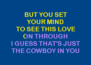 BUT YOU SET
YOUR MIND
TO SEE THIS LOVE
0N THROUGH
I GUESS THAT'S JUST
THECOWBOY IN YOU