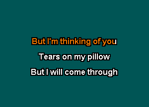 But I'm thinking ofyou

Tears on my pillow

But I will come through