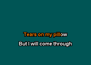 Tears on my pillow

But I will come through