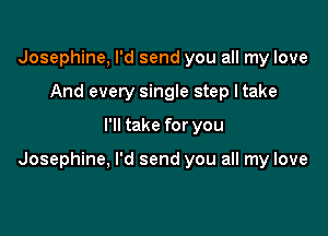 Josephine, I'd send you all my love
And every single step Itake

I'll take for you

Josephine, I'd send you all my love