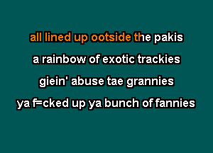 all lined up ootside the pakis
a rainbow of exotic trackies
giein' abuse tae grannies

ya tacked up ya bunch offannies