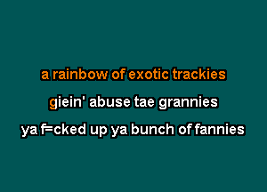 a rainbow of exotic trackies

giein' abuse tae grannies

yafwked up ya bunch offannies