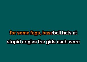 for some fags, baseball hats at

stupid angles the girls each wore