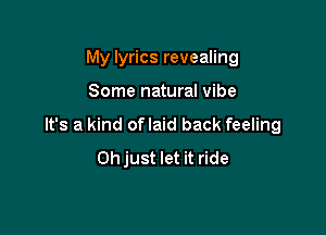 My lyrics revealing

Some natural vibe

It's a kind oflaid back feeling
Oh just let it ride