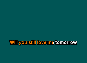 Will you still love me tomorrow