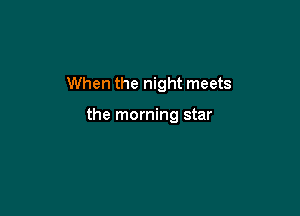When the night meets

the morning star