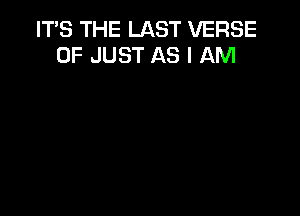 ITS THE LAST VERSE
0F JUST AS I AM