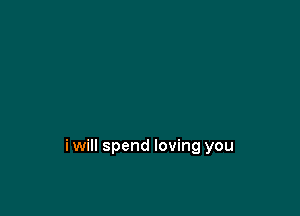 iwill spend loving you