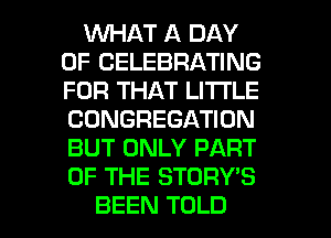 1WHAT A DAY
OF CELEBRATING
FOR THAT LITI'LE
CONGREGATION
BUT ONLY PART
OF THE STORY'S

BEEN TOLD l