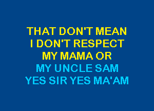 THAT DON'T MEAN
IDON'T RESPECT
MY MAMA OR
MY UNCLE SAM
YES SIR YES MA'AM

g