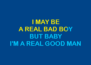 I MAY BE
A REAL BAD BOY

BUT BABY
I'M A REAL GOOD MAN