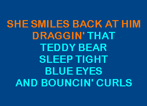 SHE SMILES BACK AT HIM
DRAGGIN'THAT
TEDDY BEAR
SLEEP TIGHT
BLUE EYES
AND BOUNCIN' CURLS