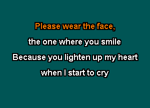 Please wear the face,

the one where you smile

Because you lighten up my heart

when I start to cry