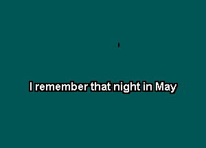I remember that night in May