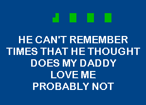 HECAN'T REMEMBER
TIMES THAT HETHOUGHT
DOES MY DADDY
LOVE ME
PROBABLY NOT