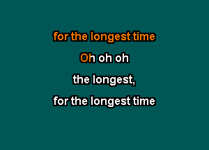 for the longesttime
Oh oh oh

the longest,

for the longest time
