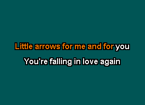 Little arrows for me and for you

You're falling in love again