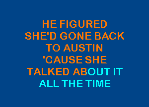 HE FIGURED
SHE'D GONE BACK
TO AUSTIN
'CAUSE SHE
TALKED ABOUT IT

ALL THETIME l