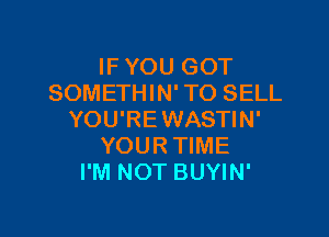 IF YOU GOT
SOMETHIN' TO SELL

YOU'REWASTIN'
YOURTIME
I'M NOT BUYIN'
