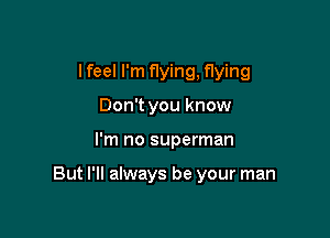 I feel I'm flying, flying

Don't you know
I'm no superman

But I'll always be your man