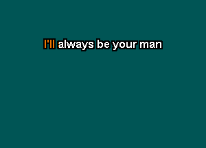 I'll always be your man