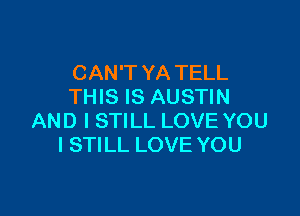 CAN'T YA TELL
THIS IS AUSTIN

AND I STILL LOVE YOU
I STILL LOVE YOU