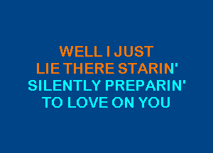 WELL I JUST
LIE THERE STARIN'

SILENTLY PREPARIN'
TO LOVE ON YOU