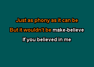 Just as phony as it can be

But it wouldn't be make-believe

lfyou believed in me