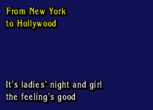 From New York
to Hollywood

It's Iadies' night and girl
the feelings good