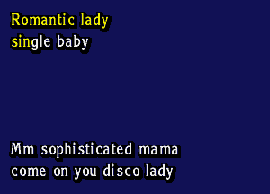 Romantic lady
single baby

Mm sophisticated mama
come on you disco lad)r
