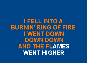 I FELL INTO A
BURNIN' RING OF FIRE

l WENT DOWN
DOWN DOWN

AND THE FLAMES
WENT HIGHER