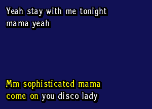 Yeah stay with me tonight
mama yeah

Mm sophisticated mama
come on you disco lad)r