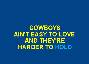 COWBOYS

AIN'T EASY TO LOVE
AND THEY'RE

HARDER TO HOLD