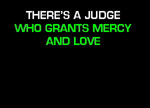 THERE'S A JUDGE
1Wl-ICJ GRANTS MERCY
AND LOVE